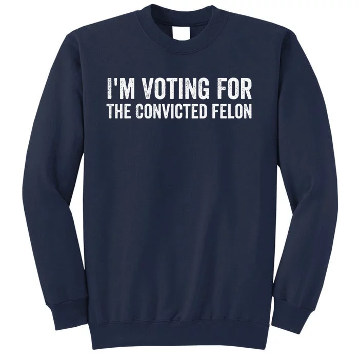 Funny Voting 2024 IM Voting For The Convicted Felon Tall Sweatshirt