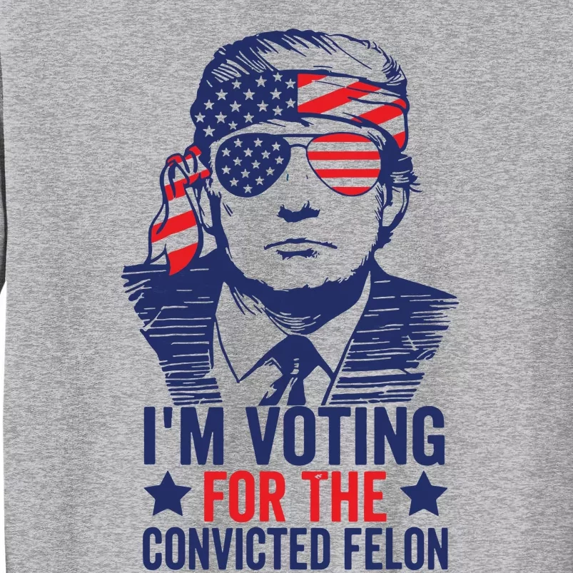 Funny Voting 2024 Im Voting For The Convicted Felon Tall Sweatshirt