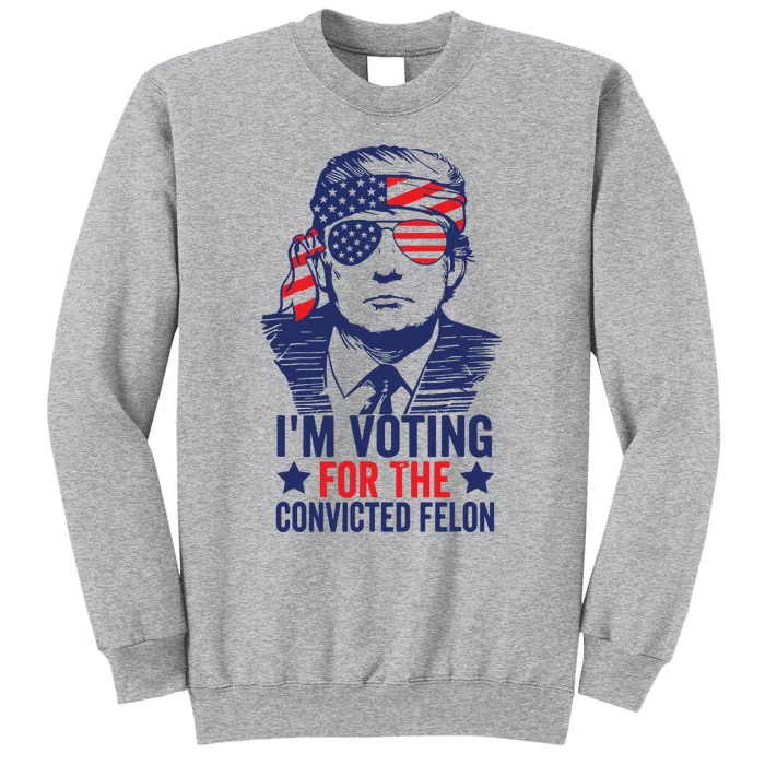 Funny Voting 2024 Im Voting For The Convicted Felon Tall Sweatshirt