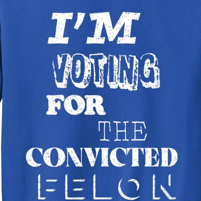 Funny Voting 2024 IM Voting For The Convicted Felon Gift Tall Sweatshirt