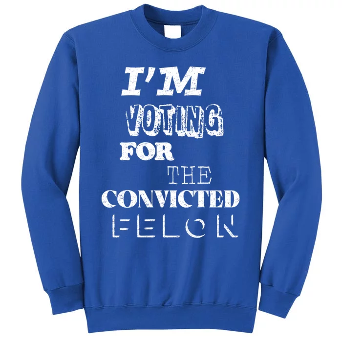 Funny Voting 2024 IM Voting For The Convicted Felon Gift Tall Sweatshirt