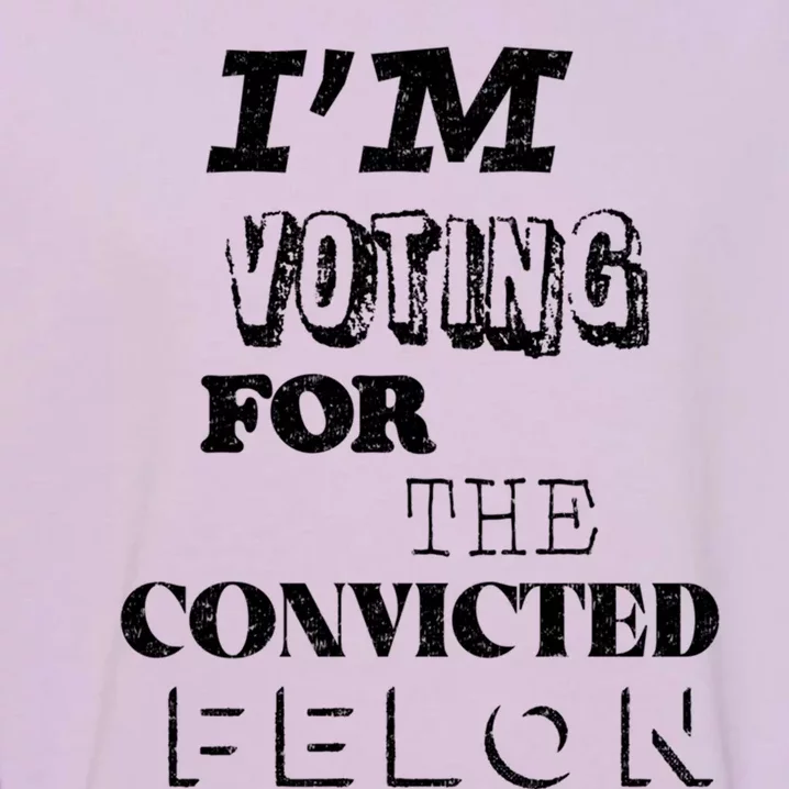 Funny Voting 2024 IM Voting For The Convicted Felon Gift Garment-Dyed Sweatshirt