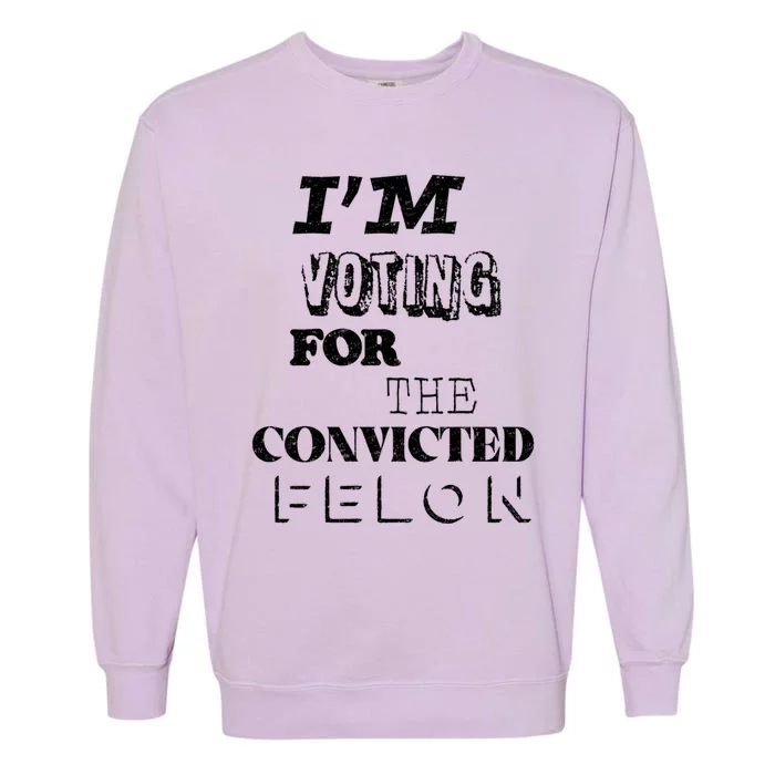 Funny Voting 2024 IM Voting For The Convicted Felon Gift Garment-Dyed Sweatshirt