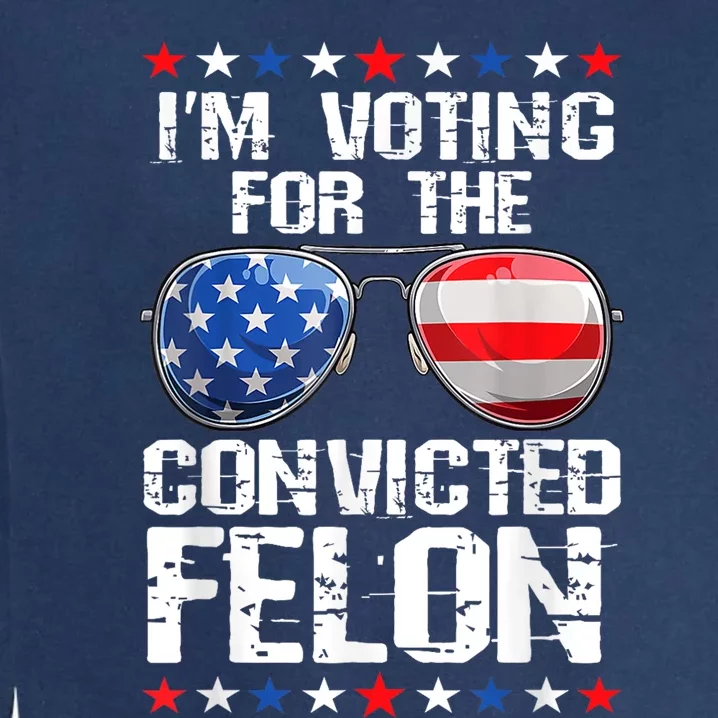 Funny Voting 2024 Im Voting For The Convicted Felon Garment-Dyed Sweatshirt