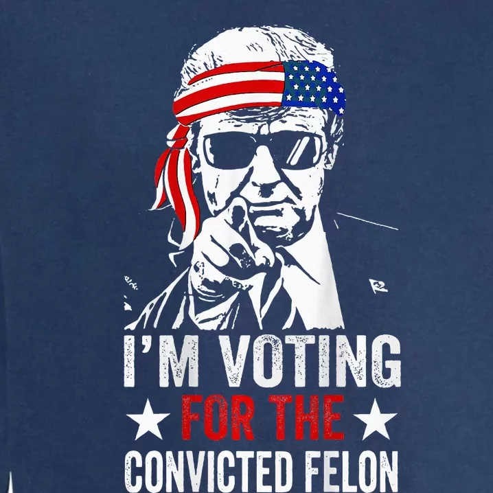 Funny Voting 2024 IM Voting For The Convicted Felon Garment-Dyed Sweatshirt