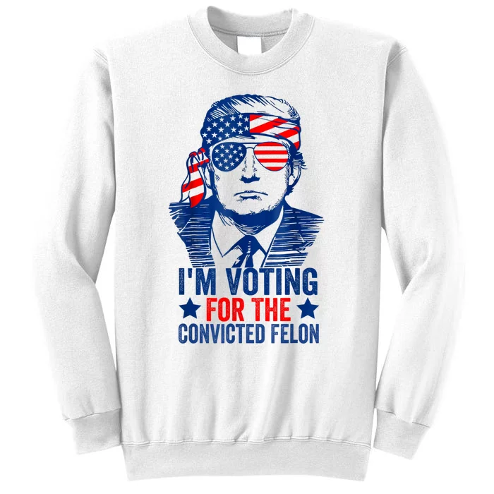 Funny Voting 2024 Im Voting For The Convicted Felon Sweatshirt