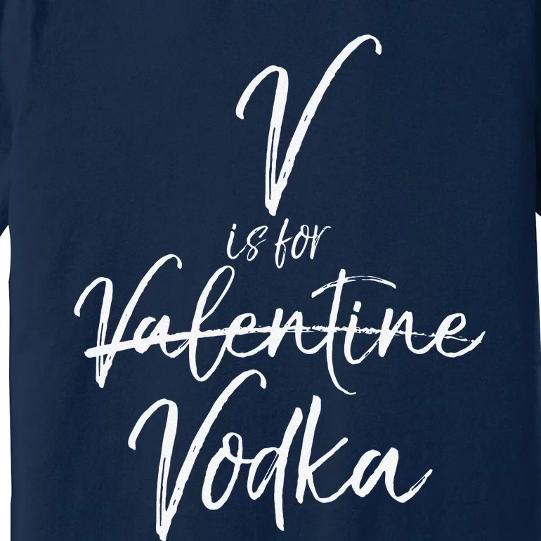 Funny Valentine's Day Quote For Singles Cute V Is For Vodka Premium T-Shirt