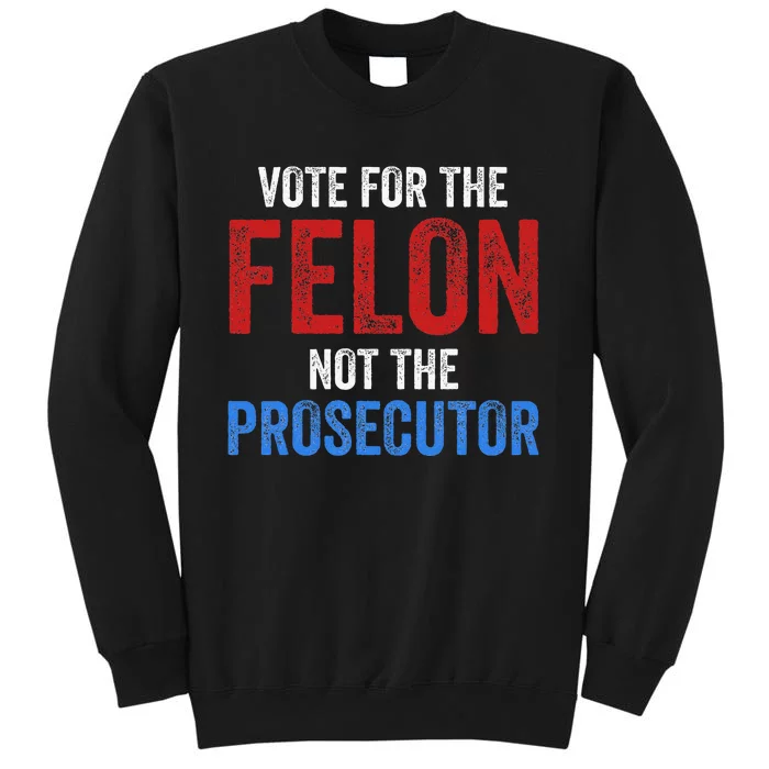 Funny Vote For The Felon Not The Prosecutor Trump Supporter Tall Sweatshirt