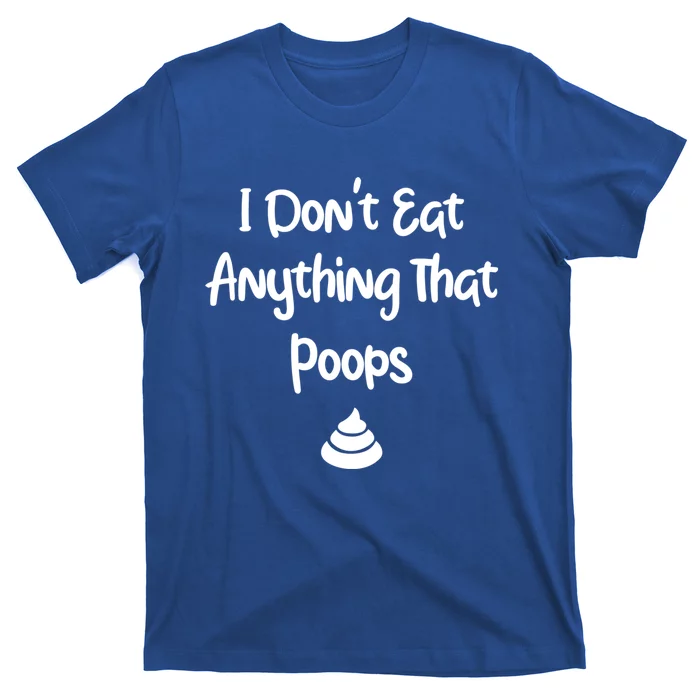 Funny Vegan Funny Gift I Dont Eat Anything That Poops Animals Meaningful Gift T-Shirt