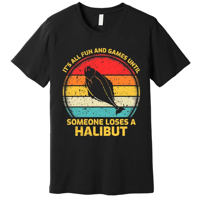 Fishing Vintage Fun And Games Until Someone Loses A Halibut Premium T-Shirt