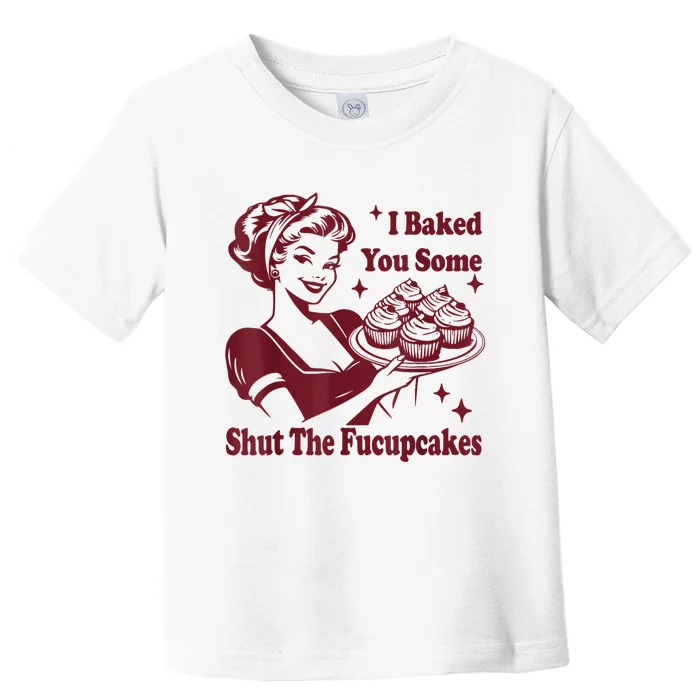 Funny Vintage Housewife I Baked You Some Shut The Fucupcakes Toddler T-Shirt