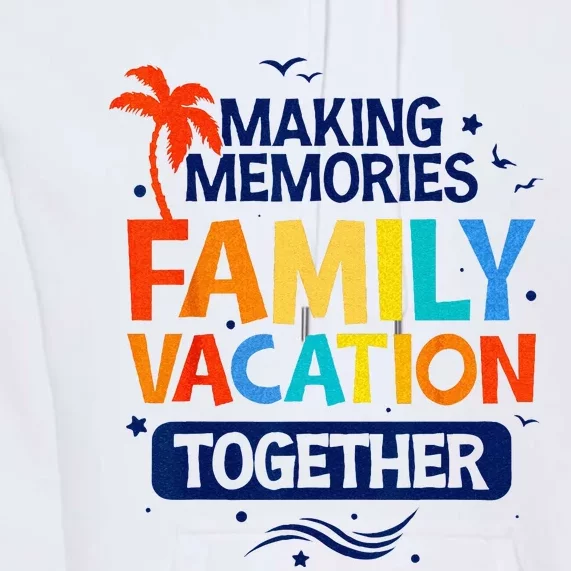 Family Vacation Making Memories Together Family Trip Premium Hoodie