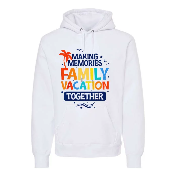 Family Vacation Making Memories Together Family Trip Premium Hoodie