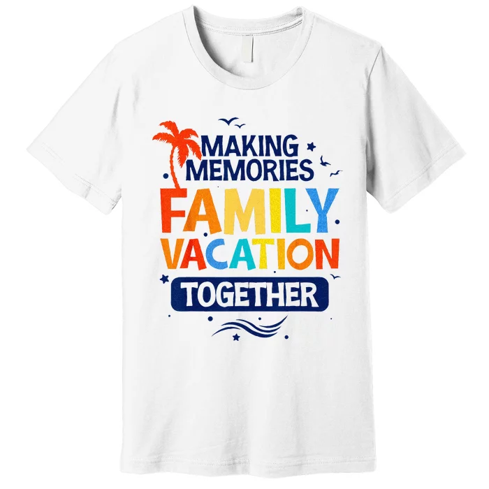 Family Vacation Making Memories Together Family Trip Premium T-Shirt