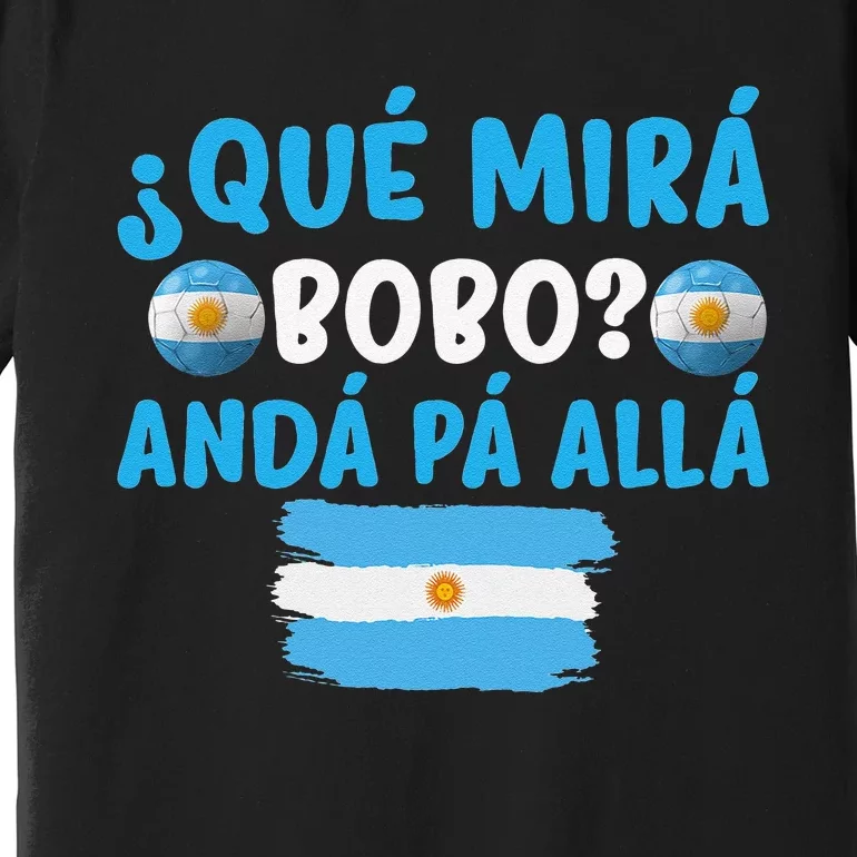 funny viral meme Argentina Qué Mira Bobo Qué Miras Bobo Premium T-Shirt