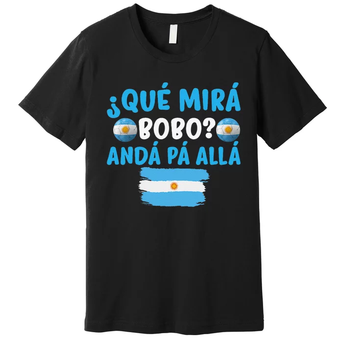 funny viral meme Argentina Qué Mira Bobo Qué Miras Bobo Premium T-Shirt