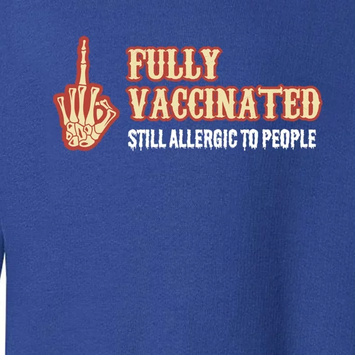 Fully Vaccinated Still Allergic To People Funny Humor Gift Toddler Sweatshirt