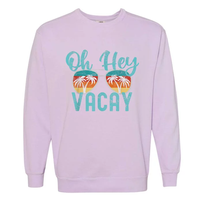 Family Vacation Summer Vacation Trip Oh Hey Vacay Cute Gift Garment-Dyed Sweatshirt