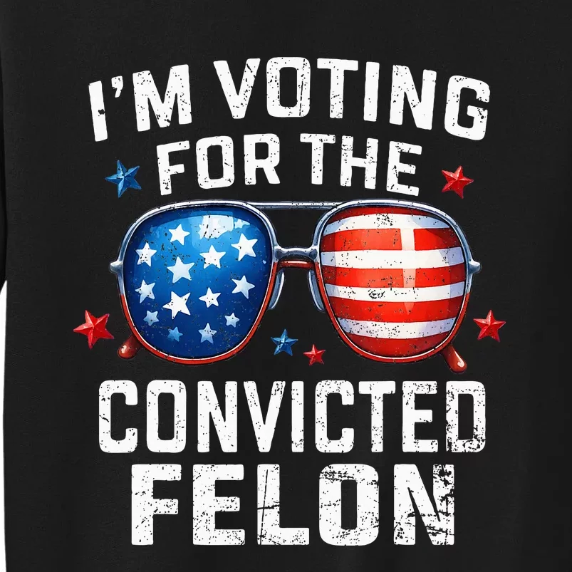 Funny Voting Trump 2024 IM Voting For The Convicted Felon Tall Sweatshirt