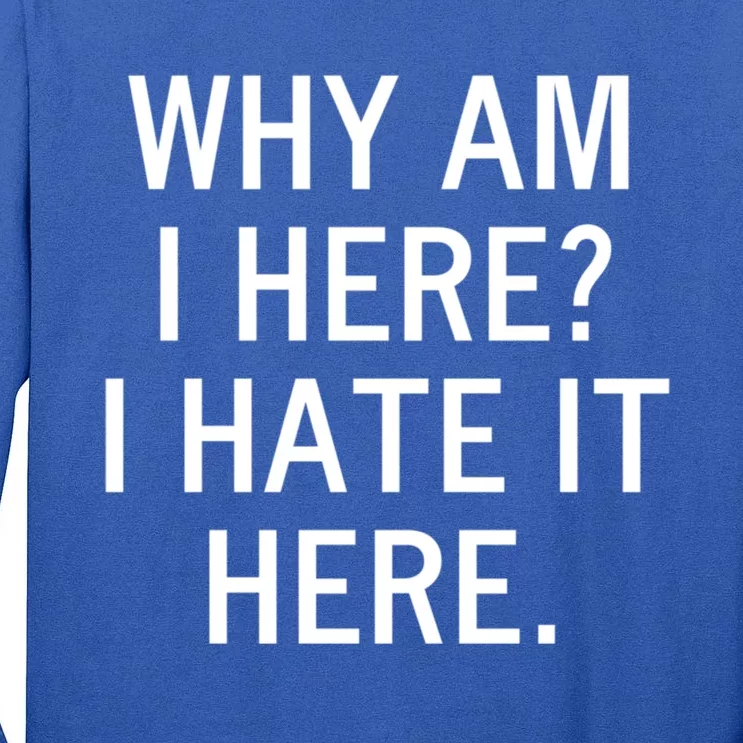 Funny Why Am I Here I Hate It Here Joke Sarcastic Family Gift Tall Long Sleeve T-Shirt