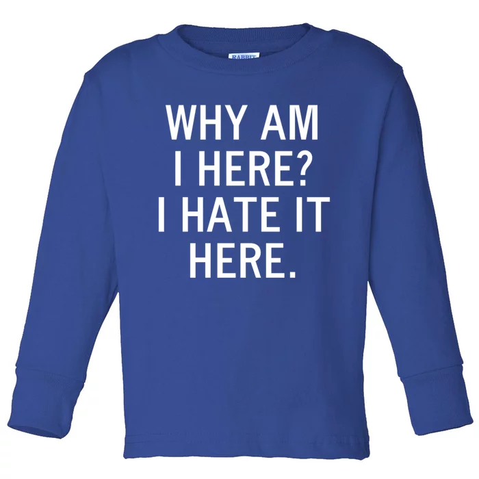 Funny Why Am I Here I Hate It Here Joke Sarcastic Family Gift Toddler Long Sleeve Shirt