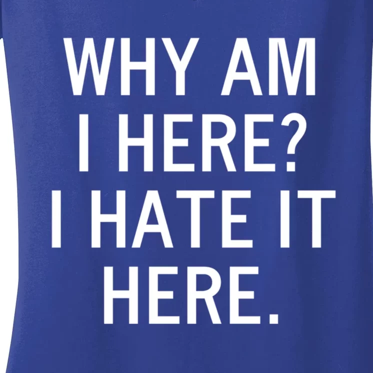 Funny Why Am I Here I Hate It Here Joke Sarcastic Family Gift Women's V-Neck T-Shirt