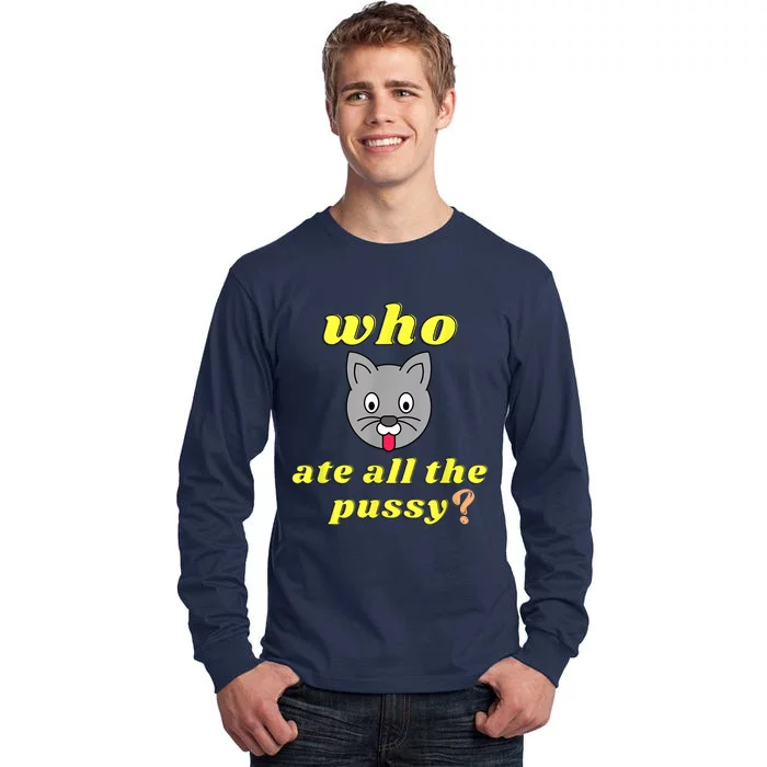 Funny Who Ate All The Pussy Cool For Menss And Womenss Tall Long Sleeve T-Shirt