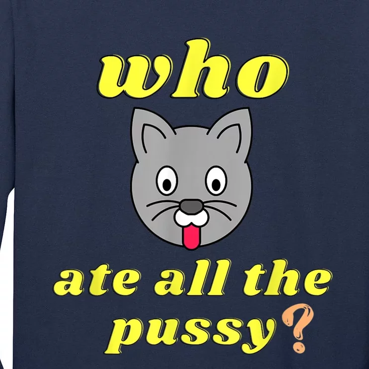 Funny Who Ate All The Pussy Cool For Menss And Womenss Tall Long Sleeve T-Shirt