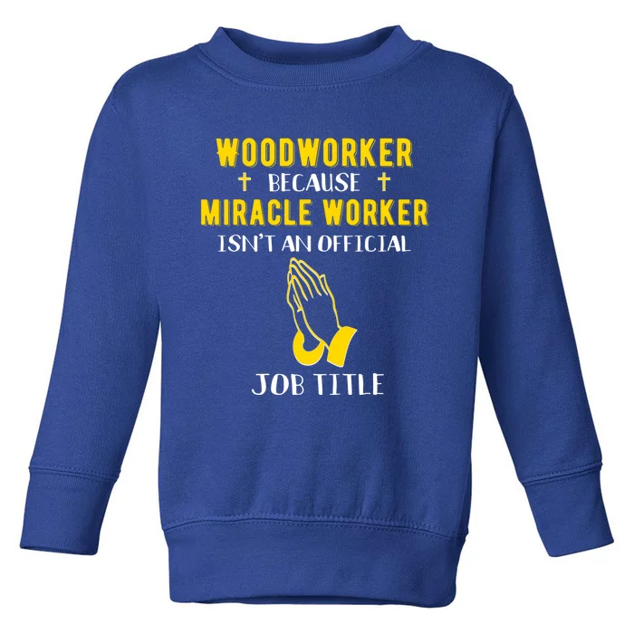 Funny Woodworker Because Miracle Worker Isn't A Job Title Gi Great Gift Toddler Sweatshirt