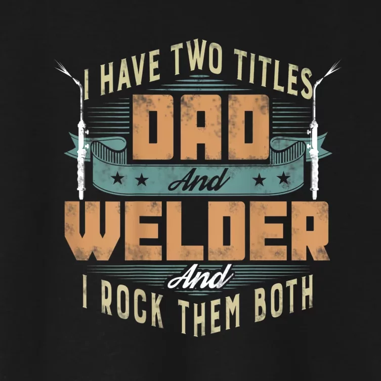 Funny Welding Dad I Have Two Titles Dad And Welder Women's Crop Top Tee