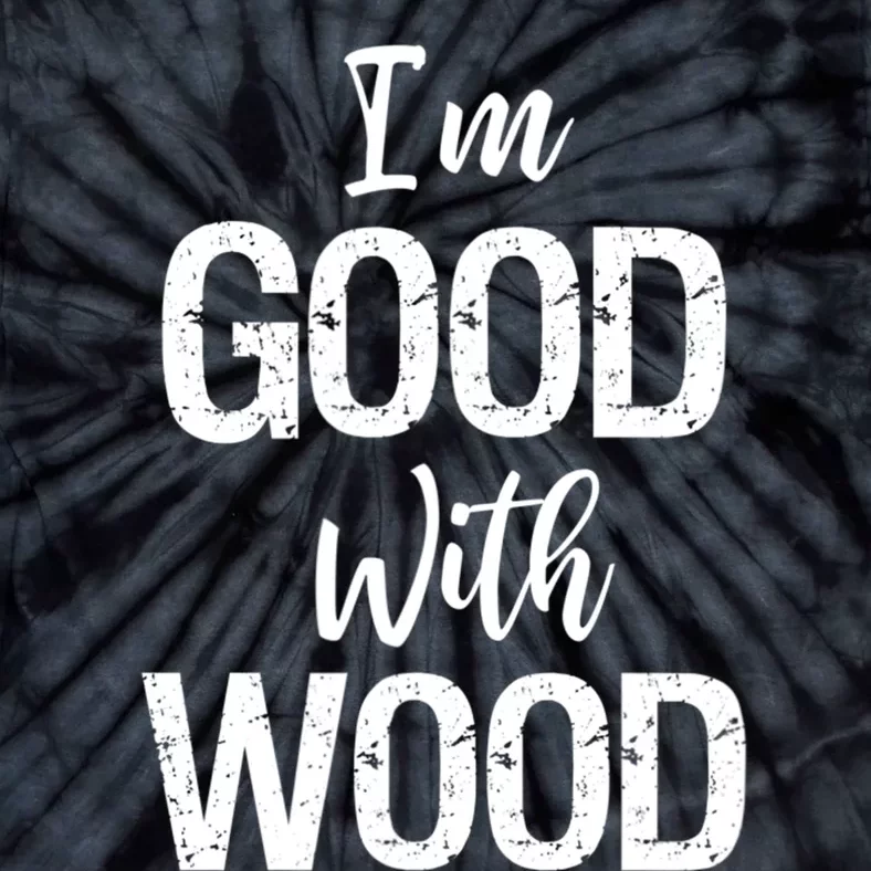 Funny Woodworking Gift Woodworker Gift I'm Good With Wood Gift Tie-Dye T-Shirt