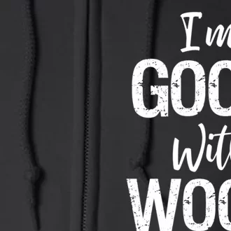 Funny Woodworking Gift Woodworker Gift I'm Good With Wood Gift Full Zip Hoodie