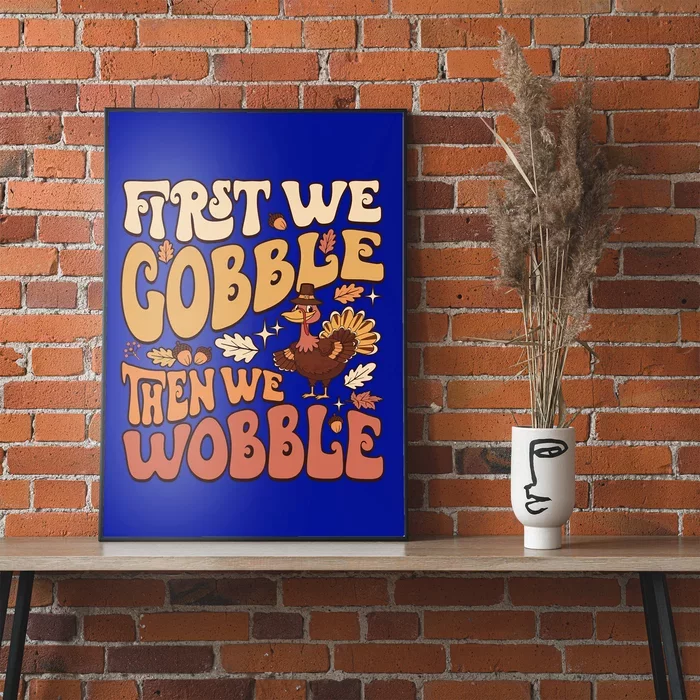 First We Gobble Then We Wobble Thanksgiving Turkey Funny Meaningful Gift Poster