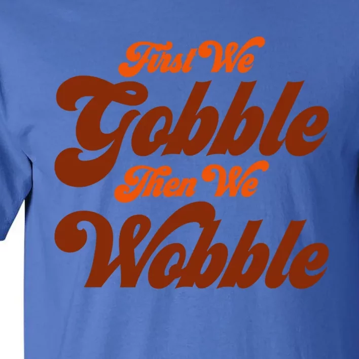 First We Gobble Then We Wobble Turkey Thanksgiving Design Gift Tall T-Shirt