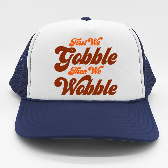 First We Gobble Then We Wobble Turkey Thanksgiving Design Gift Trucker Hat