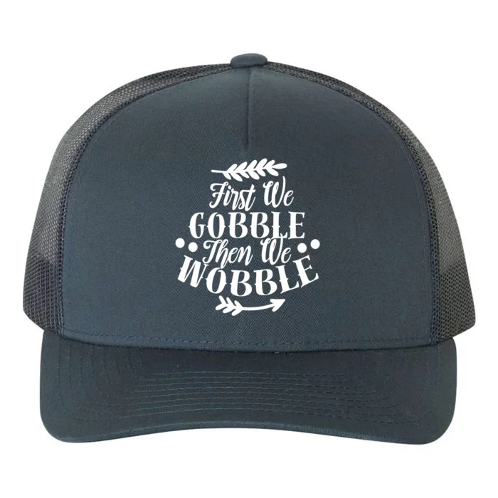 First We Gobble Then We Wobble Funny Thanksgiving Design Meaningful Gift Yupoong Adult 5-Panel Trucker Hat