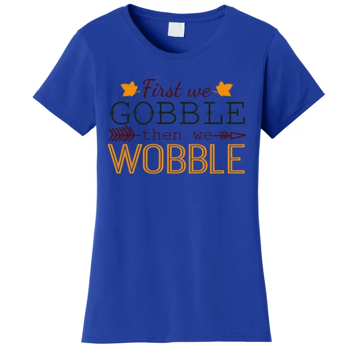 First We Gobble Then We Wobble Thanksgiving Thanksgiving Cute Gift Women's T-Shirt