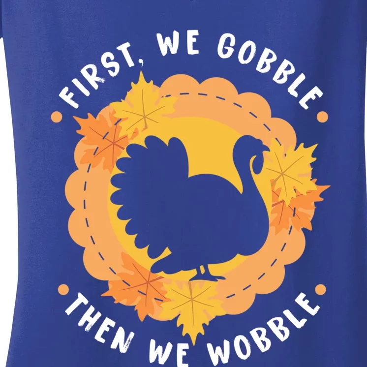 First We Gobble Then We Wobble: Thanksgiving Bird Turkey Gift Women's V-Neck T-Shirt