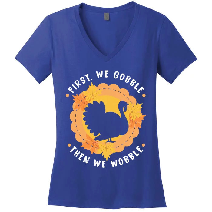 First We Gobble Then We Wobble: Thanksgiving Bird Turkey Gift Women's V-Neck T-Shirt