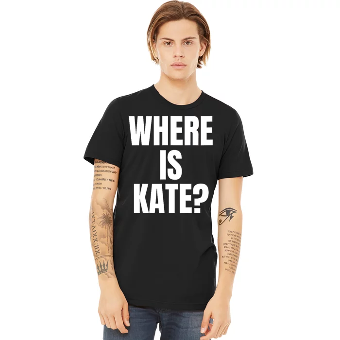 Funny Where Is Kate Royal Family Kate Middleton Premium T-Shirt