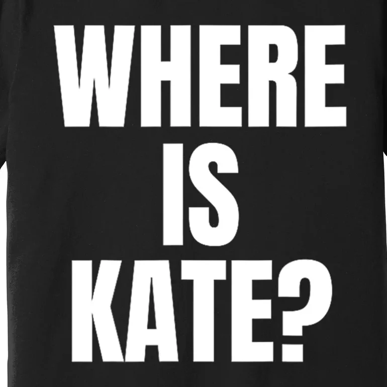 Funny Where Is Kate Royal Family Kate Middleton Premium T-Shirt