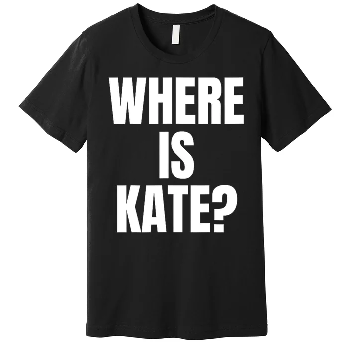 Funny Where Is Kate Royal Family Kate Middleton Premium T-Shirt