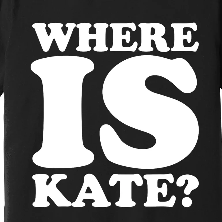 Funny Where Is Kate Royal Family Kate Middleton Premium T-Shirt