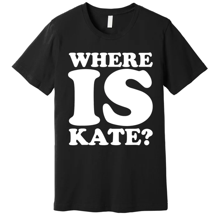 Funny Where Is Kate Royal Family Kate Middleton Premium T-Shirt