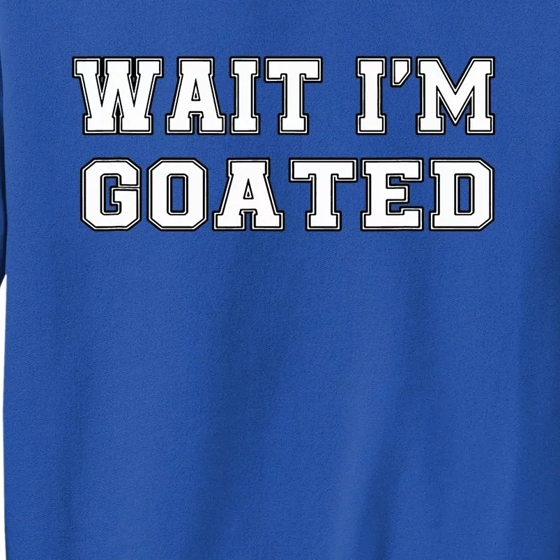 Funny Wait Im Goated Funny Sarcasm Tall Sweatshirt