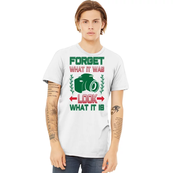 Forget What It Was Look What It Is Premium T-Shirt