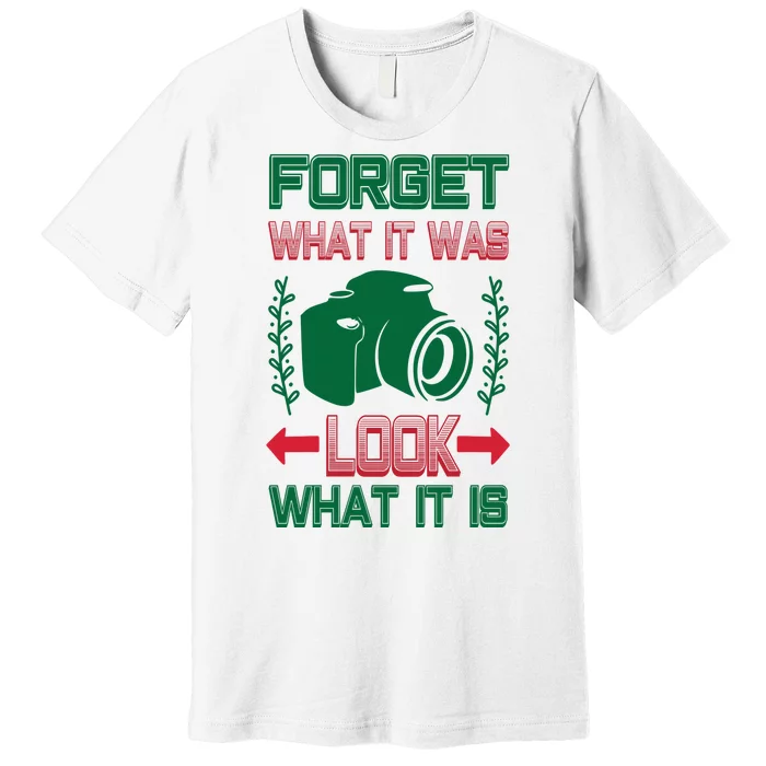 Forget What It Was Look What It Is Premium T-Shirt