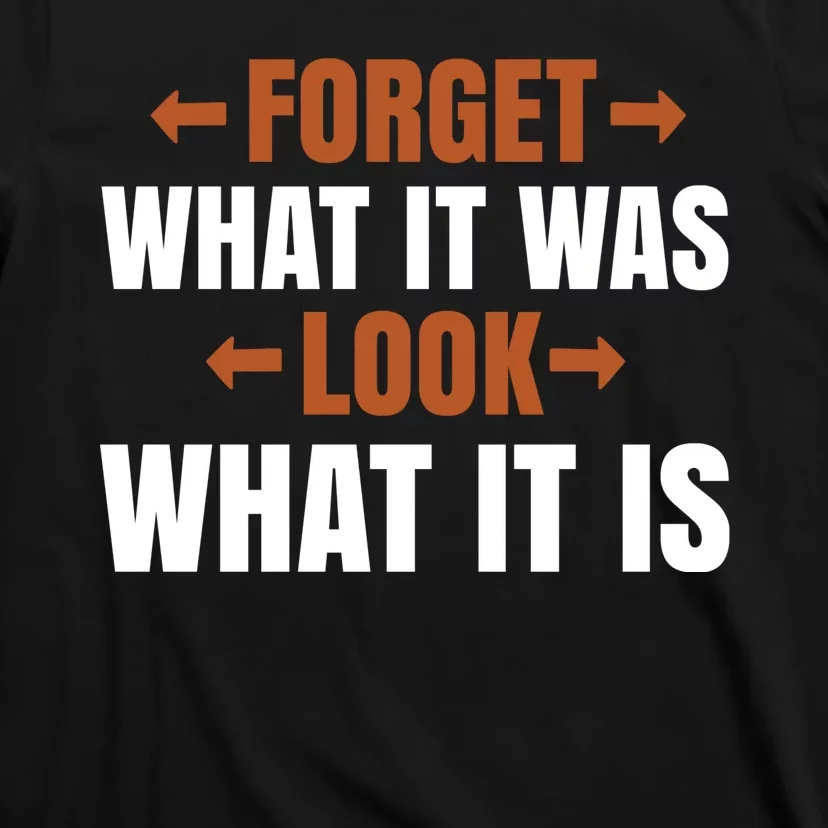 Forget What It Was Look What It Is T-Shirt