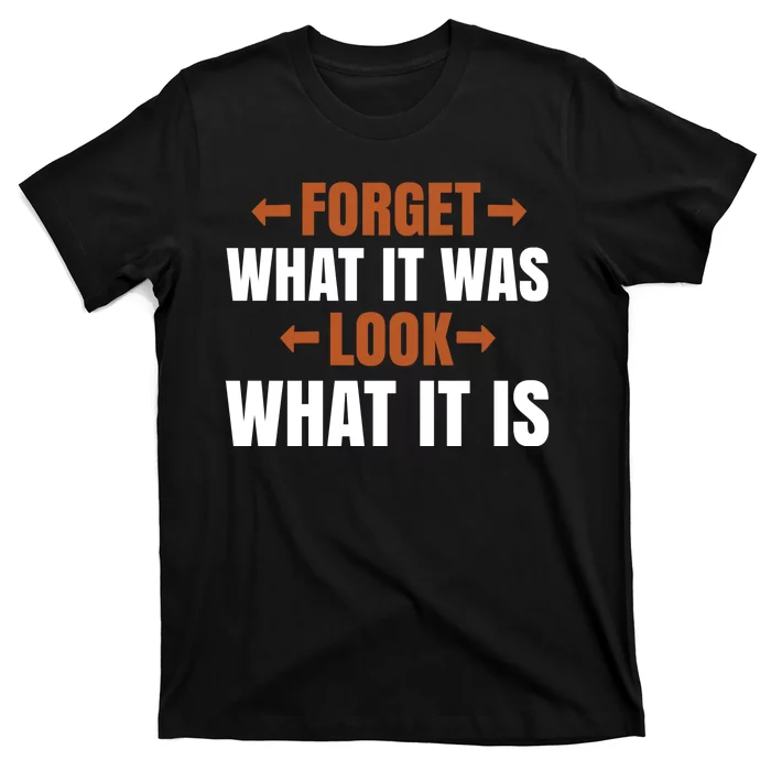 Forget What It Was Look What It Is T-Shirt