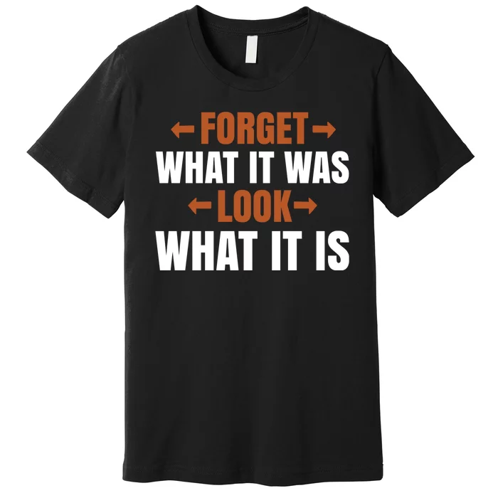 Forget What It Was Look What It Is Premium T-Shirt